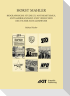 Horst Mahler. Biographische Studie zu Antisemitismus, Antiamerikanismus und Versuche deutscher Schuldabwehr