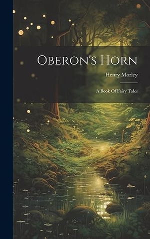Morley, Henry. Oberon's Horn - A Book Of Fairy Tales. Legare Street Press, 2023.