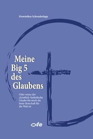 Schwaderlapp, Dominikus. Meine Big 5 des Glaubens - Oder wieso der christlich-katholische Glaube für mich die beste Botschaft für die Welt ist. Fe-Medienverlags GmbH, 2023.