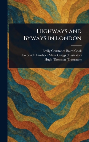 Cook, Emily Constance Baird / Griggs, Frederick Landseer Maur et al. Highways and Byways in London. Legare Street Press, 2025.
