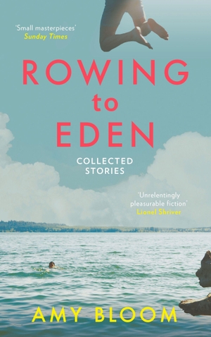 Bloom, Amy. Rowing to Eden - Collected Stories. Granta Books, 2015.