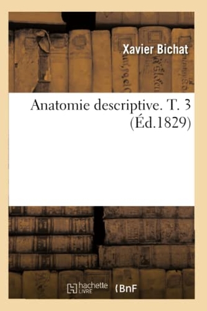 Bichat, Xavier. Anatomie descriptive. T. 3 (Éd.1829). Hachette Livre, 2022.