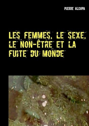 Alcopa, Pierre. Les femmes, le sexe, le non-être et la fuite du monde - Un roman sauvage. Books on Demand, 2015.