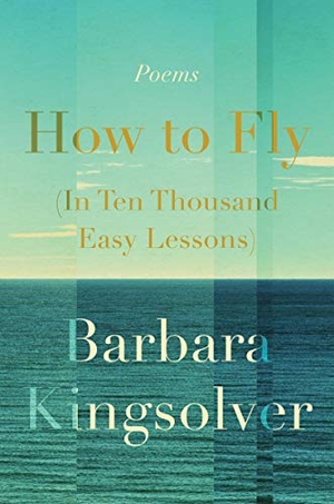 Kingsolver, Barbara. How to Fly (in Ten Thousand Easy Lessons) - Poetry. HarperCollins Publishers, 2020.