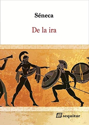 Séneca, Lucio Anneo / Séneca. De la ira. Ediciones Sequitur, 2020.