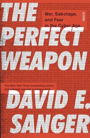 Sanger, David E.. The Perfect Weapon - war, sabotage, and fear in the cyber age. Scribe Publications, 2018.
