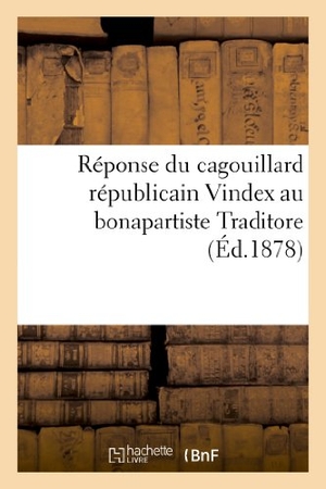 Vindex. Réponse Du Cagouillard Républicain Vindex Au Bonapartiste Traditore. Hachette Livre - BNF, 2013.