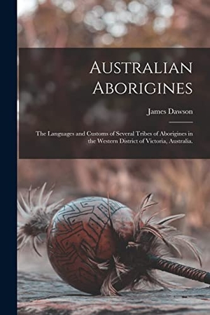 Dawson, James. Australian Aborigines: the Languages and Customs of Several Tribes of Aborigines in the Western District of Victoria, Australia.. Creative Media Partners, LLC, 2021.