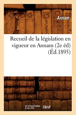 Annam. Recueil de la législation en vigueur en Annam (2e éd) (Éd.1895). Hachette Livre, 2022.