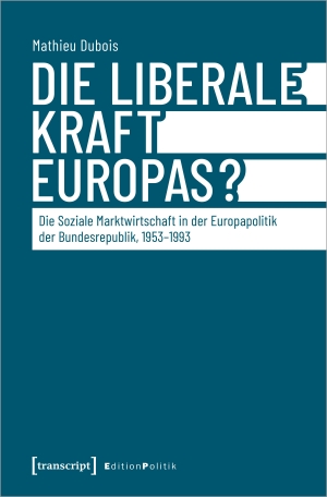 Dubois, Mathieu. Die liberale Kraft Europas? - Die Soziale Marktwirtschaft in der Europapolitik der Bundesrepublik, 1953-1993. Transcript Verlag, 2024.