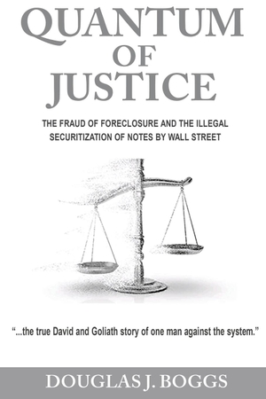 Boggs, Douglas J. Quantum of Justice - The Fraud of Foreclosure and the Illegal Securitization of Notes by Wall Street. Olive Publishing, LLC, 2021.