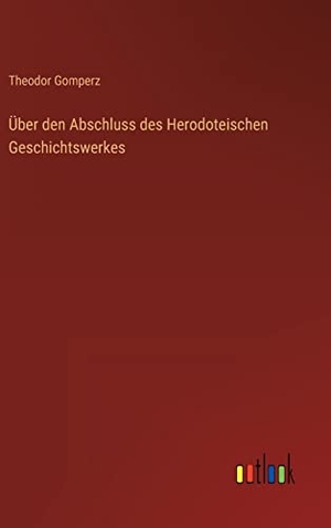 Gomperz, Theodor. Über den Abschluss des Herodoteischen Geschichtswerkes. Outlook Verlag, 2023.