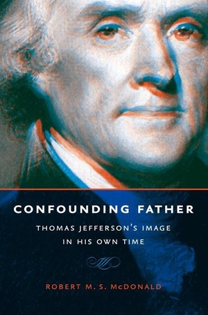 McDonald, Robert M S. Confounding Father - Thomas Jefferson's Image in His Own Time. Colonial Society of Massachusetts, 2016.