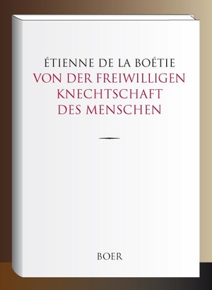 La Boétie, Étienne de. Von der freiwilligen Knechtschaft des Menschen. Boer, 2021.