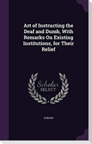 Art of Instructing the Deaf and Dumb, With Remarks On Existing Institutions, for Their Relief