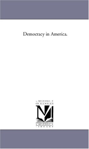 De Tocqueville, Alexis / Alexis De Tocqueville. Democracy in America. Vol 1. Regents of Univ of Mi, Scholarly Publishing Office, 2006.