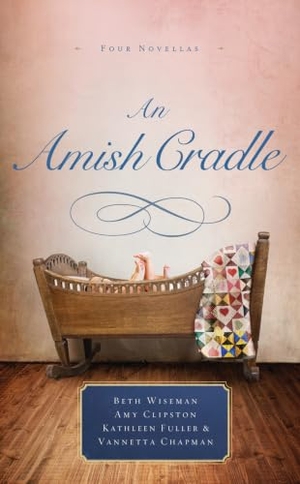 Wiseman, Beth / Clipston, Amy et al. An Amish Cradle - In His Father's Arms, a Son for Always, a Heart Full of Love, an Unexpected Blessing. Zondervan, 2018.