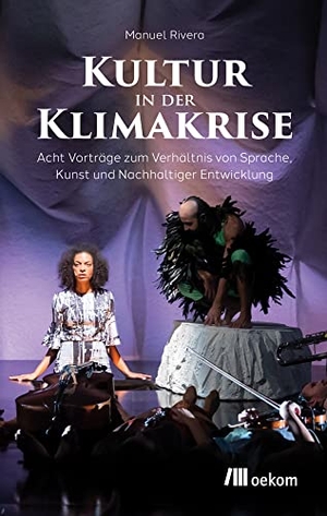 Rivera, Manuel. Kultur in der Klimakrise - Acht Vorträge zum Verhältnis von Sprache, Kunst und Nachhaltiger Entwicklung. Oekom Verlag GmbH, 2023.