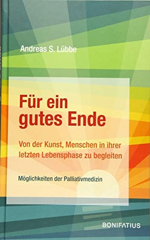 Lübbe, Andreas S.. Für ein gutes Ende - Von der Kunst, Menschen in ihrer letzten Lebensphase zu begleiten. Bonifatius GmbH, 2019.