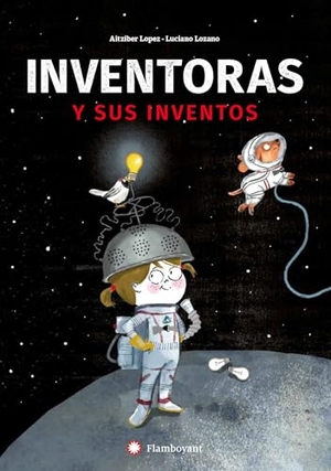 Lozano, Luciano / Aitziber Lopez. Mujeres inventoras y sus inventos. Editorial Flamboyant, S.L., 2018.
