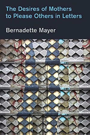 Mayer, Bernadette. Desires Mothers to Please Others in Letters. Nightboat Books, 2017.