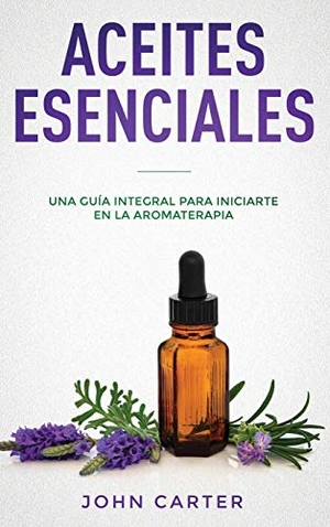Carter, John. ACEITES ESENCIALES - Una Guía Integral para Iniciarte en la Aromaterapia (Essential Oils Spanish Version). Guy Saloniki, 2019.