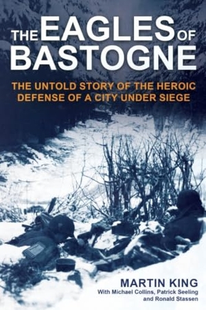 King, Martin. The Eagles of Bastogne - The Untold Story of the Heroic Defense of a City Under Siege. Casemate, 2024.