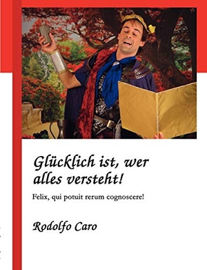 Caro, Rodolfo. Glücklich ist, wer alles versteht! - Felix, qui potuit rerum cognoscere!. Books on Demand, 2004.