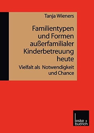 Wieners, Tanja. Familientypen und Formen außerfamilialer Kinderbetreuung heute - Vielfalt als Notwendigkeit und Chance. VS Verlag für Sozialwissenschaften, 1999.