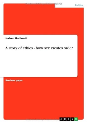 Gottwald, Jochen. A story of ethics - how sex creates order. GRIN Verlag, 2007.