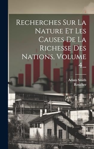 Smith, Adam / Roucher. Recherches Sur La Nature Et Les Causes De La Richesse Des Nations, Volume 4.... Legare Street Press, 2023.