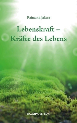 Jakesz, Raimund. Lebenskraft - Kräfte des Lebens. BACOPA Verlag, 2019.
