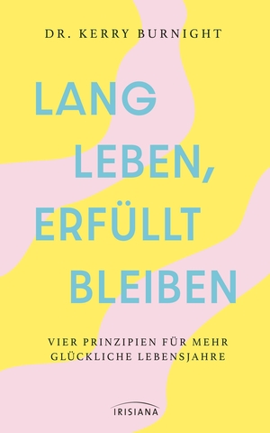 Burnight, Kerry. Lang leben, erfüllt bleiben - Vier Prinzipien für mehr glückliche Lebensjahre. Irisiana, 2026.