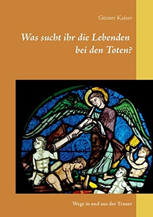 Kaiser, Günter. Was sucht ihr die Lebenden bei den Toten? - Wege in und aus der Trauer. Books on Demand, 2020.