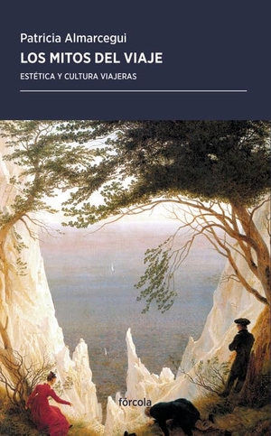 Almarcegui, Patricia. Los mitos del viaje : estética y cultura viajeras. Fórcola Ediciones, 2019.