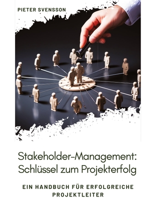 Svensson, Pieter. Stakeholder-Management: Schlüssel zum Projekterfolg - Ein Handbuch für erfolgreiche Projektleiter. tredition, 2023.