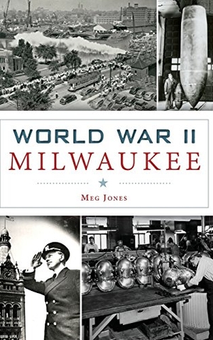 Jones, Margaret M / Meg Jones. World War II Milwaukee. Arcadia Publishing (SC), 2015.