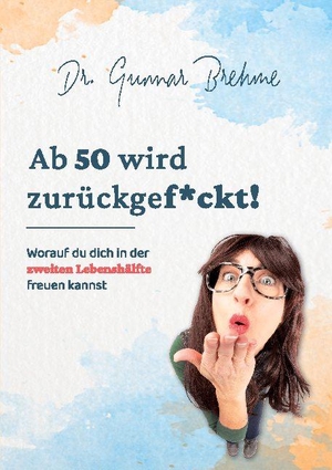 Brehme, Gunnar. Ab 50 wird zurückgef*ckt - Worauf du dich in der zweiten Lebenshälfte freuen kannst. Books on Demand, 2021.