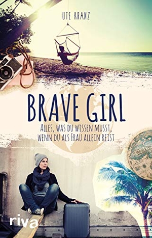 Kranz, Ute. Brave Girl - Alles, was du wissen musst, wenn du als Frau allein reist. riva Verlag, 2018.