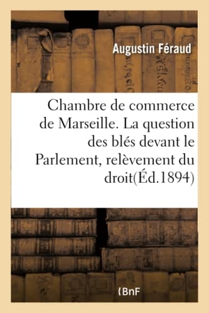 Féraud. Chambre de commerce de Marseille. La question des blés devant le Parlement, relèvement du droit. Hachette Livre, 2018.