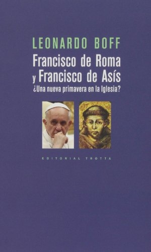 Boff, Leonardo. Francisco de Roma y Francisco de Asís : ¿una nueva primavera en la iglesia?. Editorial Trotta, S.A., 2013.