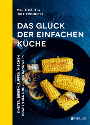 Malte Härtig / Jule Felice Frommelt / Jule Felice Frommelt. Das Glück der einfachen Küche - Kneten, reiben, zupfen, mischen – Kochen als sinnliches Handwerk. AT Verlag, 2020.