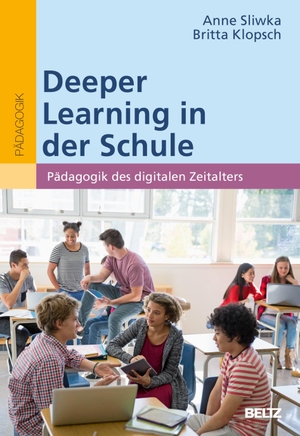 Sliwka, Anne / Britta Klopsch. Deeper Learning in der Schule - Pädagogik des digitalen Zeitalters. Julius Beltz GmbH, 2022.
