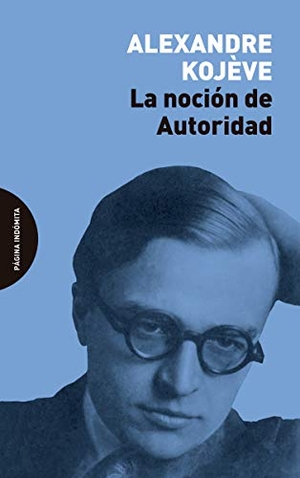 Kojève, Alexandre. La noción de autoridad. Página Indómita, 2020.