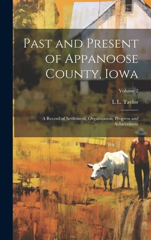 Taylor, L L.. Past and Present of Appanoose County, Iowa - A Record of Settlement, Organization, Progress and Achievement; Volume 2. Legare Street Press, 2023.