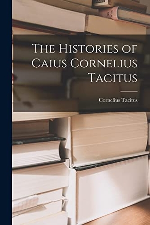 Tacitus, Cornelius. The Histories of Caius Cornelius Tacitus. Creative Media Partners, LLC, 2022.