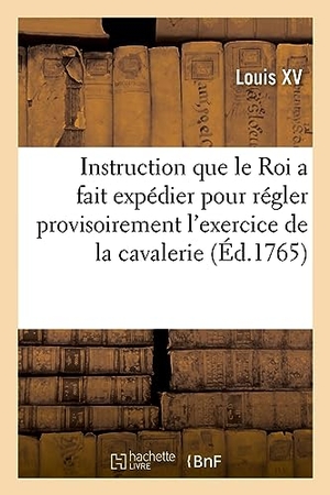Louis Xv. Instruction que le Roi a fait expédier pour régler provisoirement l'exercice de la cavalerie. Hachette Livre, 2022.