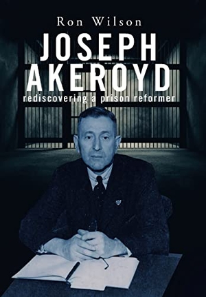 Wilson, Ron. Joseph Akeroyd - Rediscovering a Prison Reformer. iUniverse, 2021.