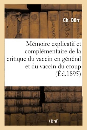 Durr. Mémoire Explicatif Et Complémentaire de la Critique Du Vaccin En Général Et Du Vaccin Du Croup. Hachette Livre - BNF, 2016.
