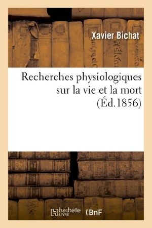 Bichat, Xavier. Recherches physiologiques sur la vie et la mort (Éd.1856). Hachette Livre, 2018.